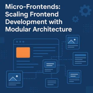 Micro-Frontends: Scaling Frontend Development with Modular Architecture